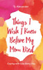 Things I Wish I Knew Before My Mom Died: Coping with Loss Every Day