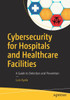 Cybersecurity for Hospitals and Healthcare Facilities: A Guide to Detection and Prevention