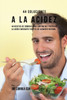 44 Soluciones A La Acidez: 44 Recetas De Comidas Para Controlar Y Prevenir La Acidez Mediante Fuentes De Alimento Natural