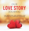 Our Love Story Journal: 138 Questions and Prompts for Couples to Complete Together