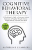 Cognitive Behavioral Therapy: A Psychologist's Guide to Overcome Anxiety, Depression & Negative Thought Patterns - Simple Methods to Retrain Your Brain