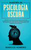 Maestria en Psicologia Oscura: Domina los secretos de la psicologia oscura y sus fundamentos como el arte de leer a la gente, las tecnicas de manipulacion y como dejar de ser manipulado, y las habilidades de persuasion!