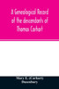 A genealogical record of the descendants of Thomas Carhart: of Cornwall, England