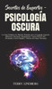 Secretos de Expertos - Psicologia Oscura: La Guia Definitiva de Metodos Probados para el Lenguaje Corporal, Influencia Emocional, Manipulacion, Control Mental, PNL, Persuasion, Lectura Rapida y Defensa del Abuso Narcisista!