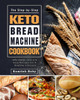 The Step-by-Step Keto Bread Machine Cookbook: Affordable, Quick & Easy Recipes for A Healthy Lifestyle
