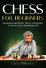 Chess for Beginners: Advanced Methods, Tips & Strategies to Play Like A Grandmaster