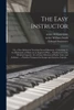 The Easy Instructor: or, a New Method of Teaching Sacred Harmony: Containing: I. the Rudiments of Music on an Improved Plan ... Familiarized to the Weakest Capacity: II. a Choice Selection of Psalm Tunes and Anthems ... a Number Composed in Europe...