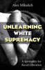 Unlearning White Supremacy: A Spirituality for Racial Liberation
