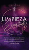 Limpieza Espiritual: Secretos De La Limpieza Del Alma De Los Que Nadie Habla Y Como Limpiar La Energia Negativa De Tu Casa En 7 Dias