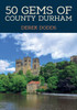 50 Gems of County Durham: The History & Heritage of the Most Iconic Places