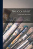 The Colorist: Designed To Correct The Commonly Held Theory That Red, Yellow, And Blue Are The Primary Colors, And To Supply The Much Needed Easy Method Of Determining Color Harmony