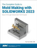 The Complete Guide to Mold Making with SOLIDWORKS 2023: Basic through Advanced Techniques