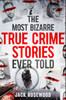 The Most Bizarre True Crime Stories Ever Told: 20 Shocking and Unbelievable True Crime Cases That Will Haunt You