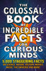 The Colossal Book of Incredible Facts for Curious Minds: 5,000 staggering facts on science, nature, history, movies, music, the universe and more!