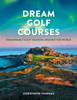 Dream Golf Courses: Remarkable Golf Courses Around the World