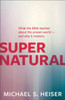Supernatural – What the Bible Teaches About the Unseen World – and Why It Matters