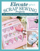 Elevate Your Scrap Sewing Projects: 20+ Beautiful Techniques Using Your Fabric Stash