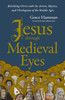 Jesus through Medieval Eyes: Beholding Christ with the Artists, Mystics, and Theologians of the Middle Ages