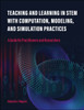 Teaching and Learning in STEM with Computation, Modeling, and Simulation Practices: A Guide for Practitioners and Researchers