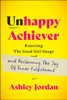 Unhappy Achiever: Rejecting the Good Girl Image and Reclaiming the Joy of Inner Fulfillment
