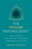 The Psychic Psychologist: Heal Your Past, Find Peace in the Present, Transform Your Future