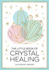 The Little Book of Crystal Healing: A Beginner’s Guide to Harnessing the Healing Power of Crystals