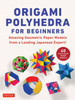 Origami Polyhedra for Beginners: Amazing Geometric Paper Models from a Leading Japanese Expert!