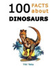 100 Facts about Dinosaurs: A Journey Through Prehistoric Marvels and Jaw-Dropping Discoveries (Dino Facts Book)