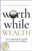 Worthwhile Wealth: An entrepreneur’s guide to success that satisfies