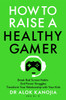 How to Raise a Healthy Gamer: Break Bad Screen Habits, End Power Struggles, and Transform Your Relationship with Your Kids