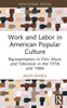Work and Labor in American Popular Culture: Representation in Film, Music and Television in the 1970s and 1980s