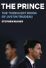 The Prince: The Turbulent Reign of Justin Trudeau