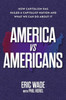 America vs. Americans: How Capitalism Has Failed a Capitalist Nation and What We Can Do About It