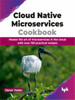 Cloud Native Microservices Cookbook: Master the art of microservices in the cloud with over 100 practical recipes