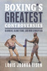 Boxing's Greatest Controversies: Blunders, Blood Feuds, and Mob Corruption