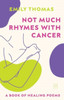 Not Much Rhymes With Cancer: A Book of Healing Poems
