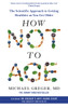 How Not to Age: The Scientific Approach to Getting Healthier as You Get Older