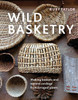 Wild Basketry: Making baskets and natural cordage from foraged plants