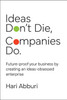 Ideas Don't Die. Companies Do.: Future-proof your business by creating an ideas-obsessed enterprise