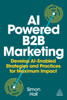 AI-Powered B2B Marketing: Develop AI-Enabled Strategies and Practices for Maximum Impact