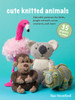 Cute Knitted Animals: 35 projects to make: Adorable Patterns for Birds, Jungle Animals, Ocean Creatures, and More