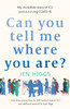 Can You Tell Me Where You Are?: my incredible story of ICU and surviving COVID-19
