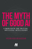 The Myth of Good Ai: A Manifesto for Critical Artificial Intelligence