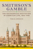 Smithson'S Gamble: The Smithsonian Institution in American Life, 1836 - 1906