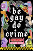 Be Gay, Do Crime: Sixteen Stories of Queer Chaos