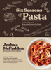 Six Seasons of Pasta: A New Way with Everyone's Favorite Food