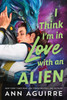 I Think I'm in Love with an Alien: A Quirky Friends to Lovers Alien Romance Novel