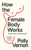How the Female Body Works: (In all its wild, miraculous glory)