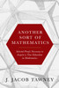Another Sort of Mathematics: Selected Proofs Necessary to Finally Acquire an Education in Mathematics: Containing a Myriad of Other Theorems, Unsolved Problems, and Interesting Tidbits Nowhere Else in Captivity to Be Found