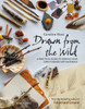 Drawn from the Wild: A Practical Guide to Making Your Own Foraged Art Materials